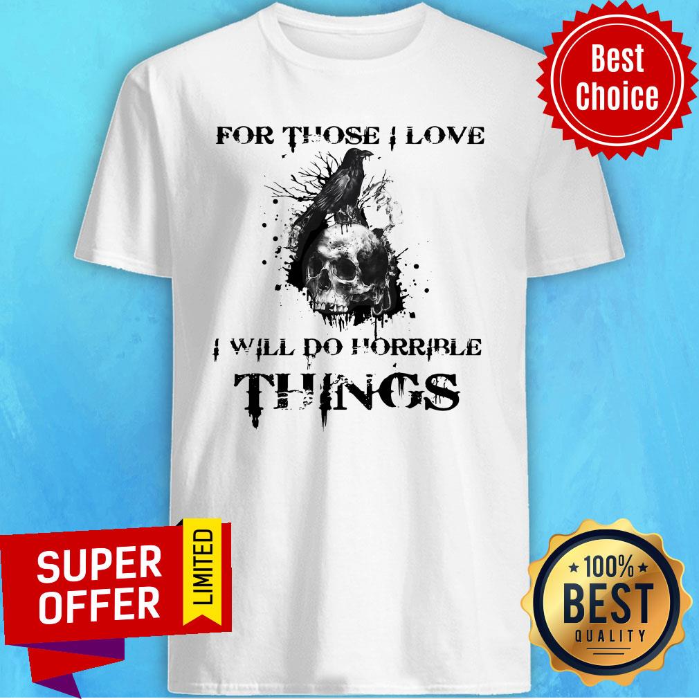 Official For Those I Love I Will Do Horrible Things Shirt
