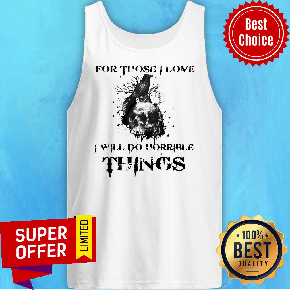 Official For Those I Love I Will Do Horrible Things Shirt