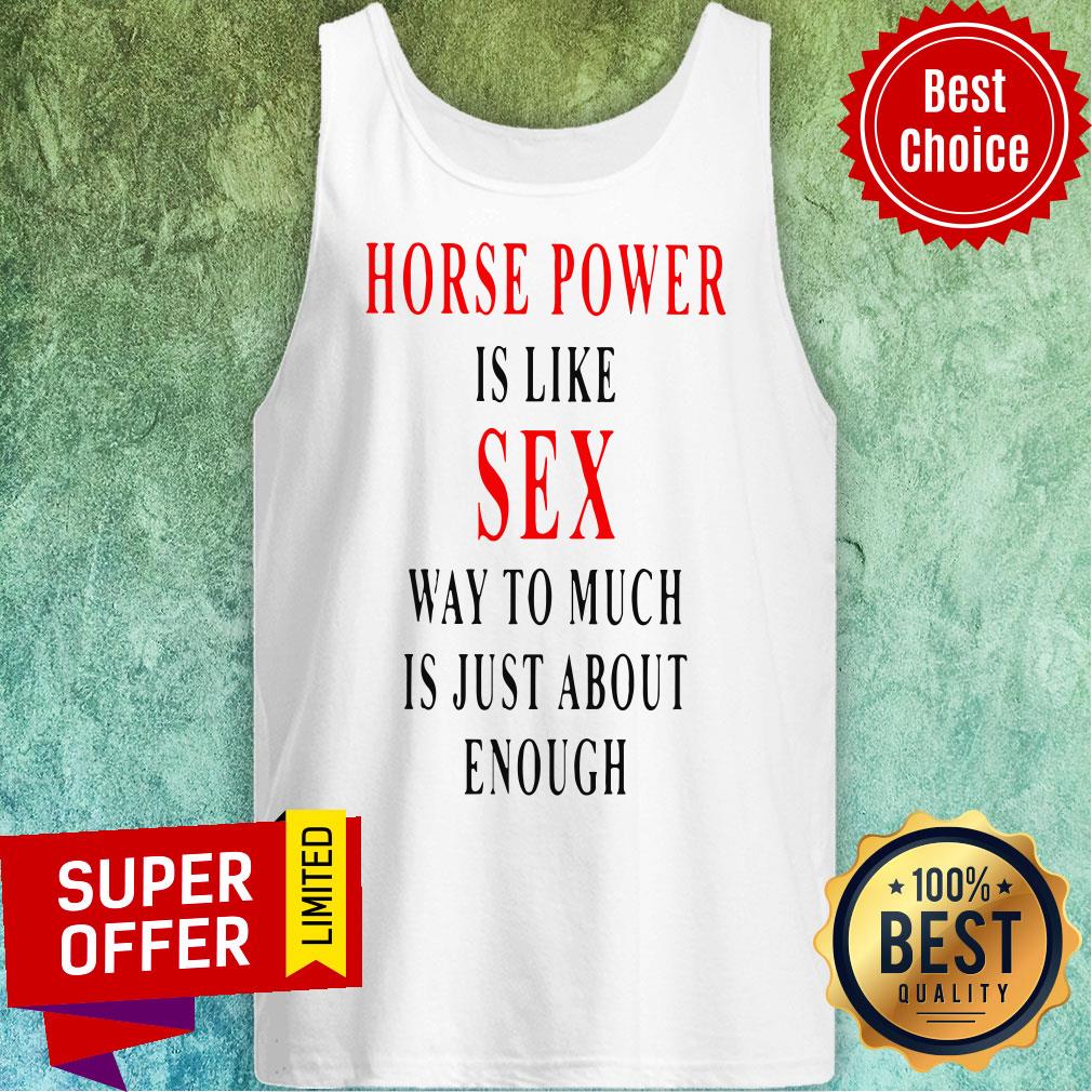 Official Horse Power Is Like Sex Way To Much Is Just About Enough Shirt