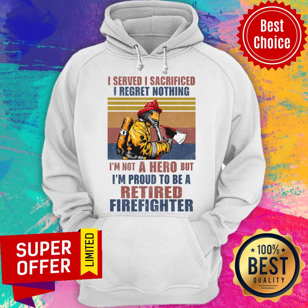 official-i-served-i-sacrificed-i-regret-nothing-im-not-hero-retired-firefighter-hoodie.jpg