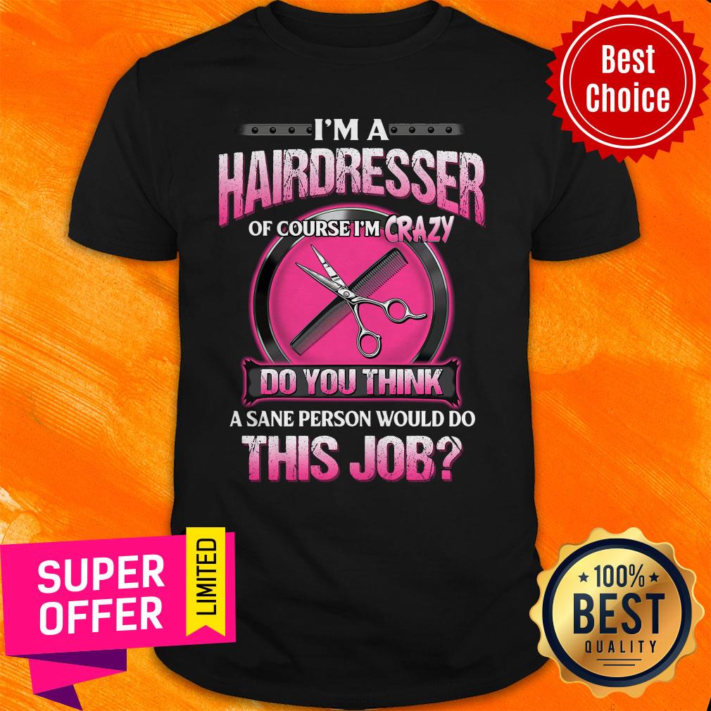 Official I'm A Hairdresser Of Course I'm Crazy Do You Think This Job Shirt