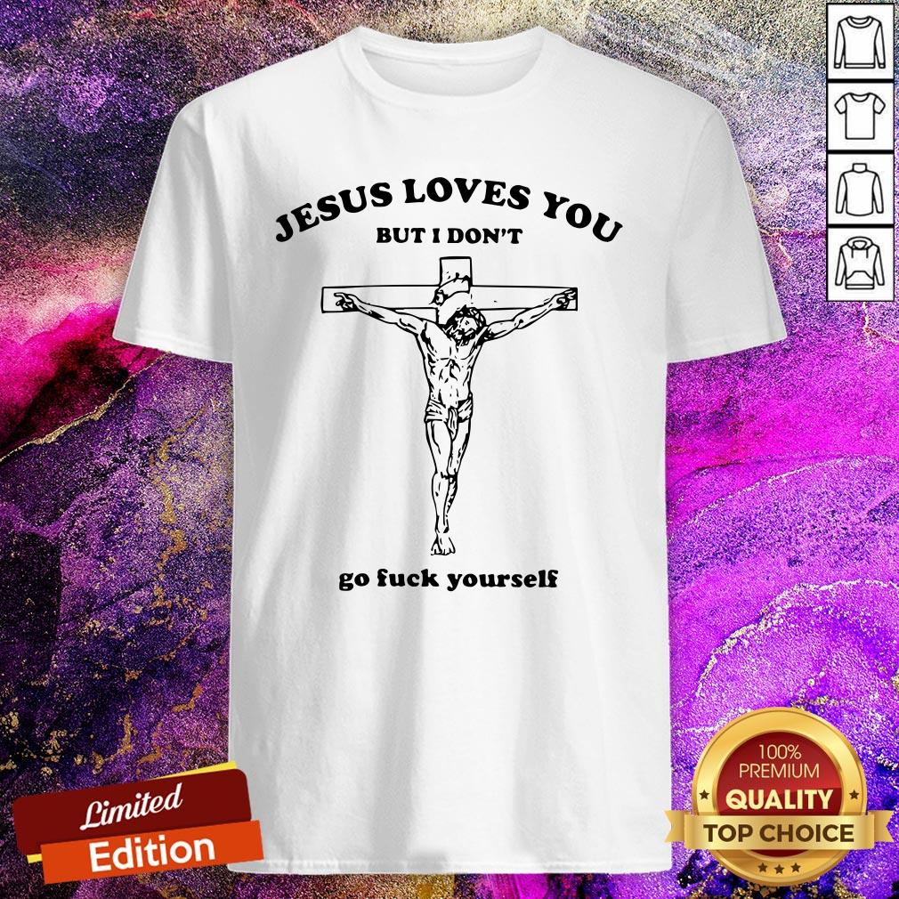 Official Jesus Loves You But I Don’t Go Fuck Yourself Shirt