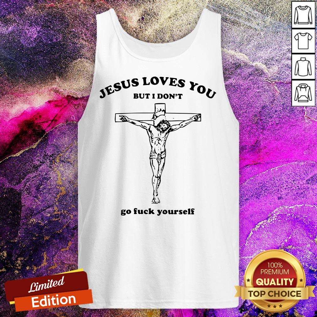 Official Jesus Loves You But I Don’t Go Fuck Yourself Shirt