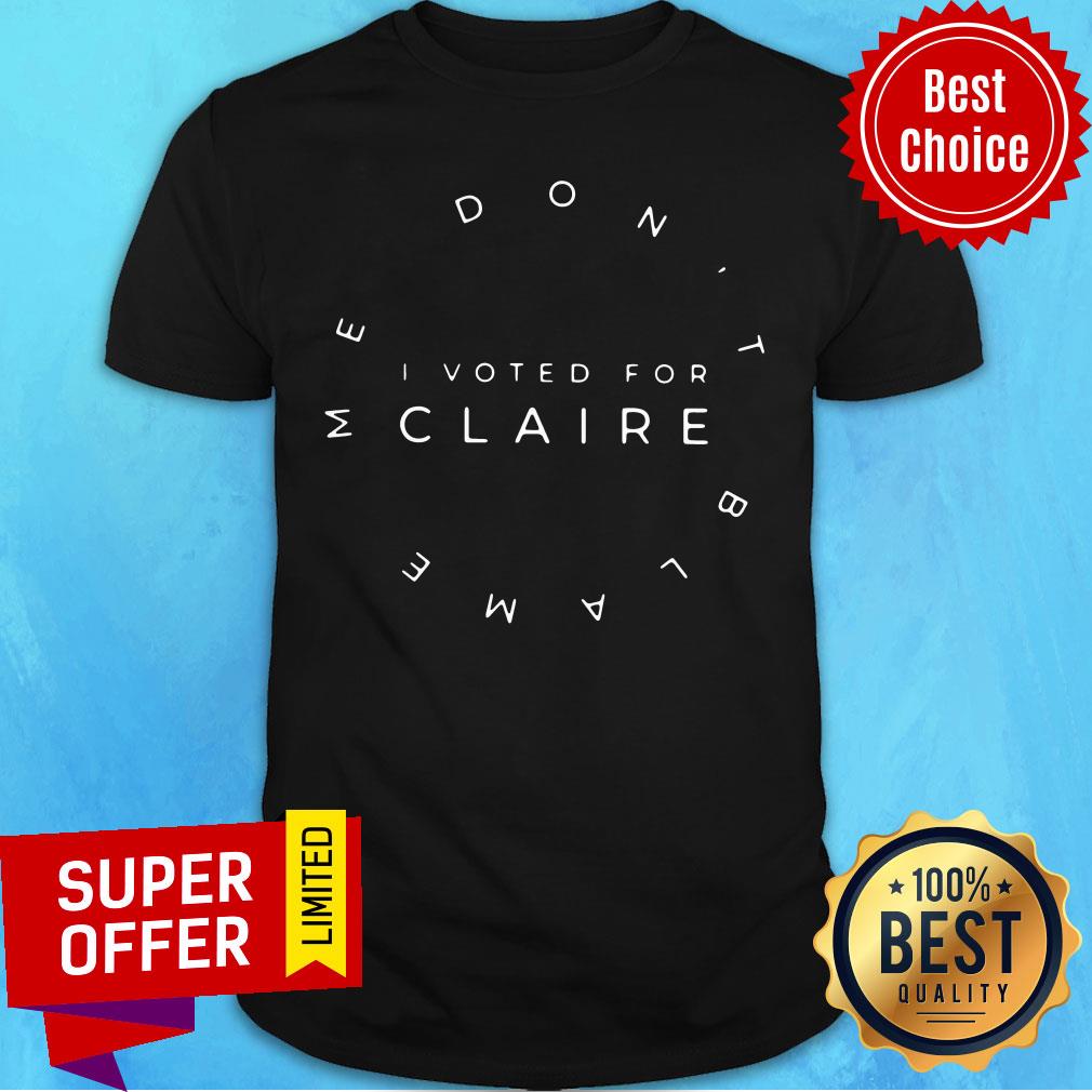 Official Me Don't Blame I Voted For Claire Shirt