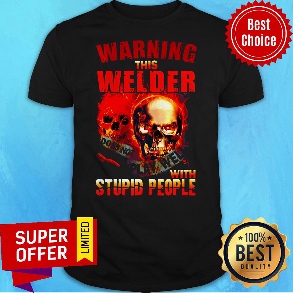 Official This Welder Does Not Play Well With Stupid People Skull Warning Shirt
