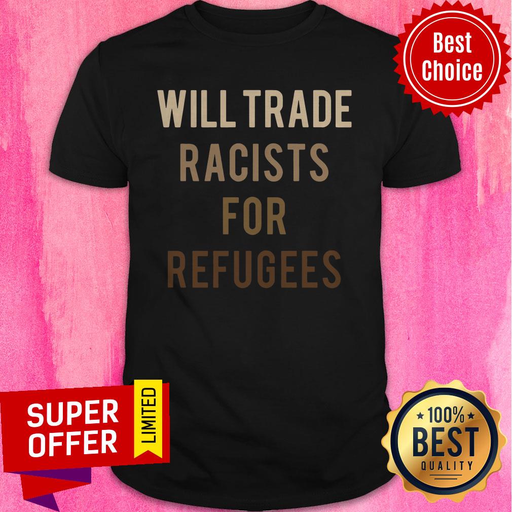 Official Will Trade Racists For Refugees Shirt