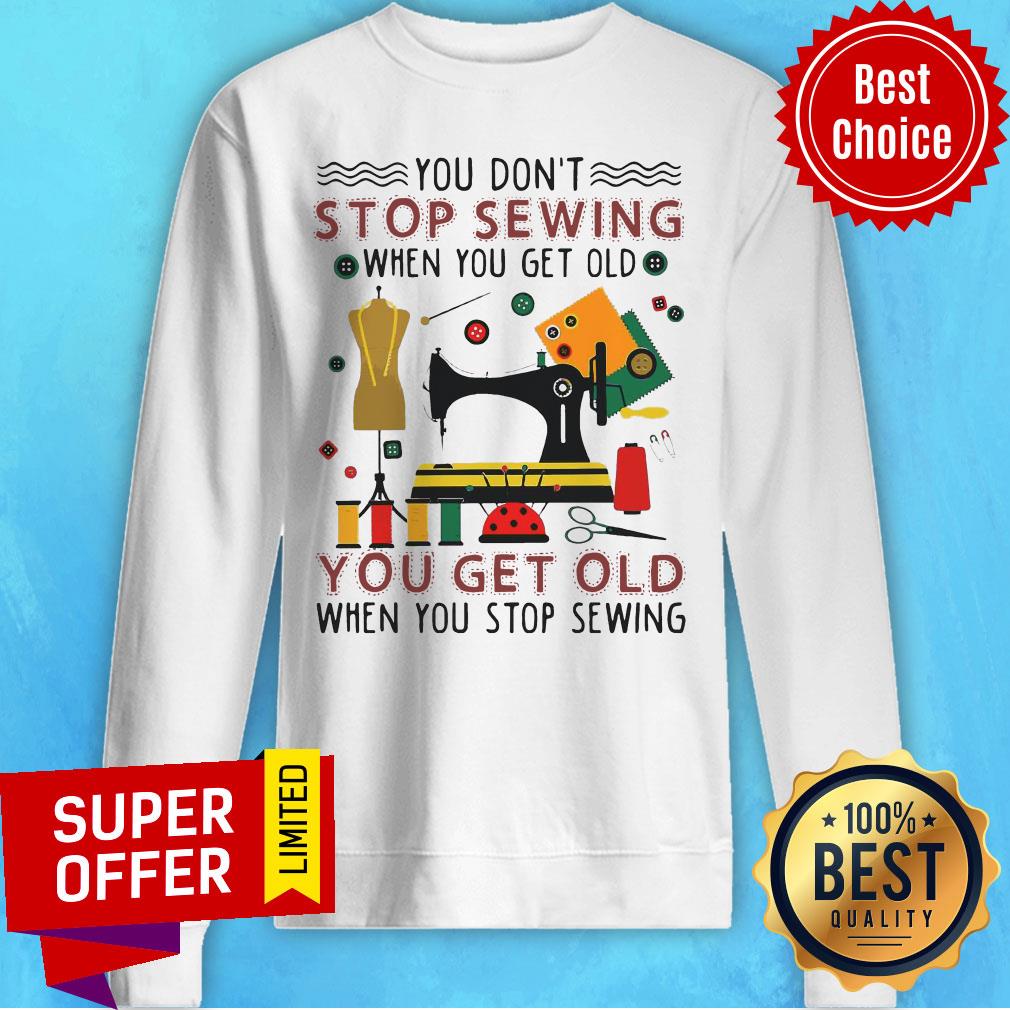 Official You Don’t Stop Sewing When You Get Old You Get Old Shirt
