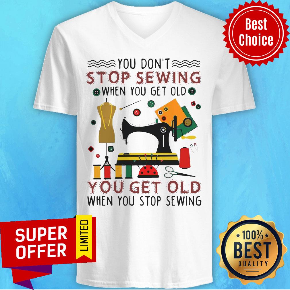 Official You Don’t Stop Sewing When You Get Old You Get Old Shirt