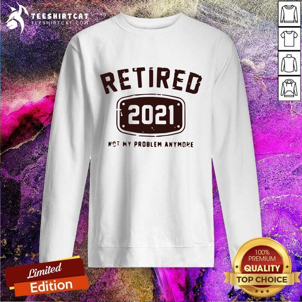 Original Retired 2021 Not My Problem Anymore Shirt