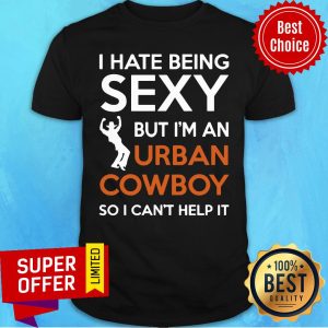 I Hate Being Sexy But I'm An Urban Cowboy Shirt