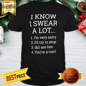 I Know I Swear A Lot I Am Very Sorry I’ll Try To Be Good 1&2 Are Lies You Can Fuck Off Shirt