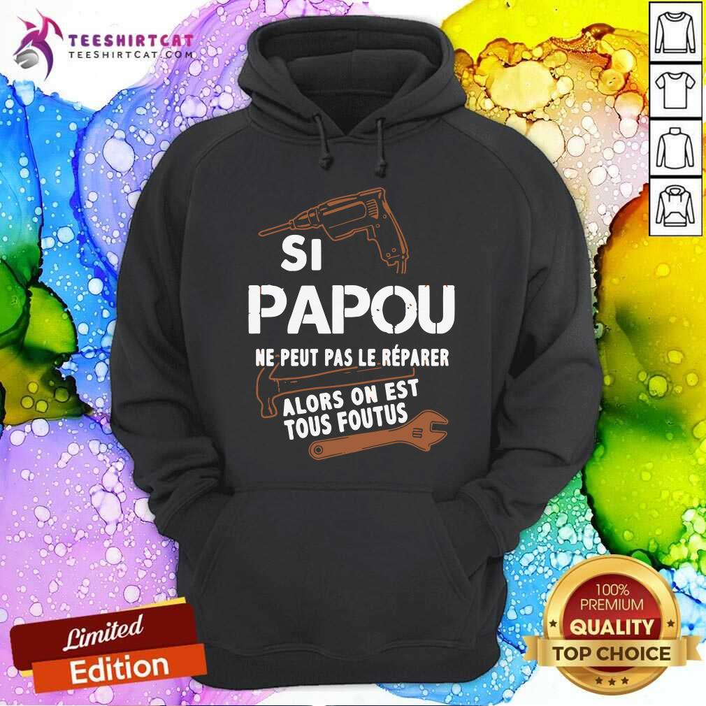 Papou Ne Peut Pas Le Reparer Alors On Est Tous Foutus Shirt