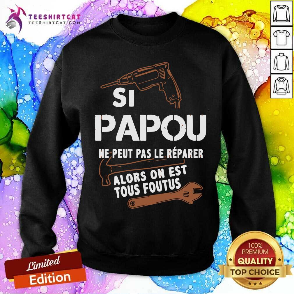 Papou Ne Peut Pas Le Reparer Alors On Est Tous Foutus Shirt