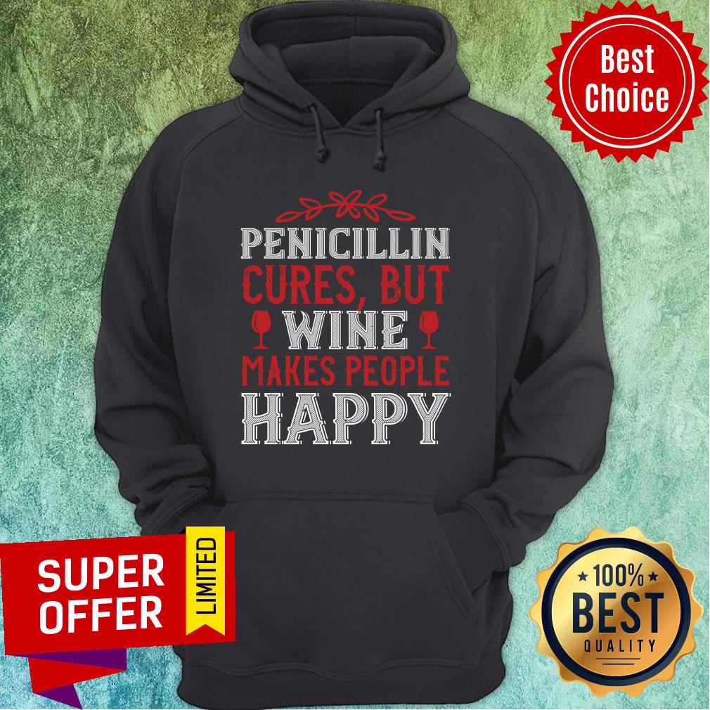 Pencicillin Cures But Wine Makes People Make People Happy Shirt
