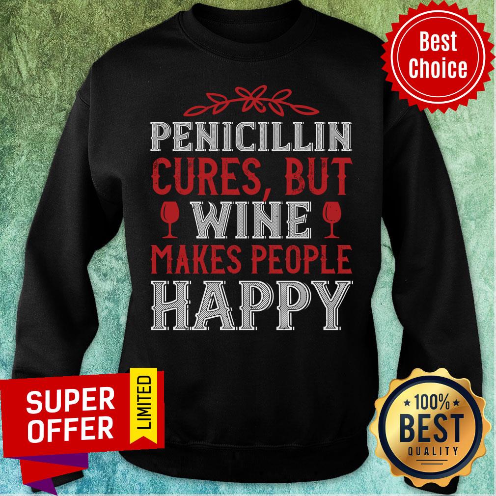 Pencicillin Cures But Wine Makes People Make People Happy Shirt