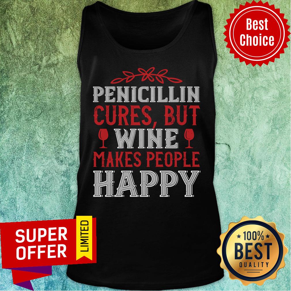 Pencicillin Cures But Wine Makes People Make People Happy Shirt