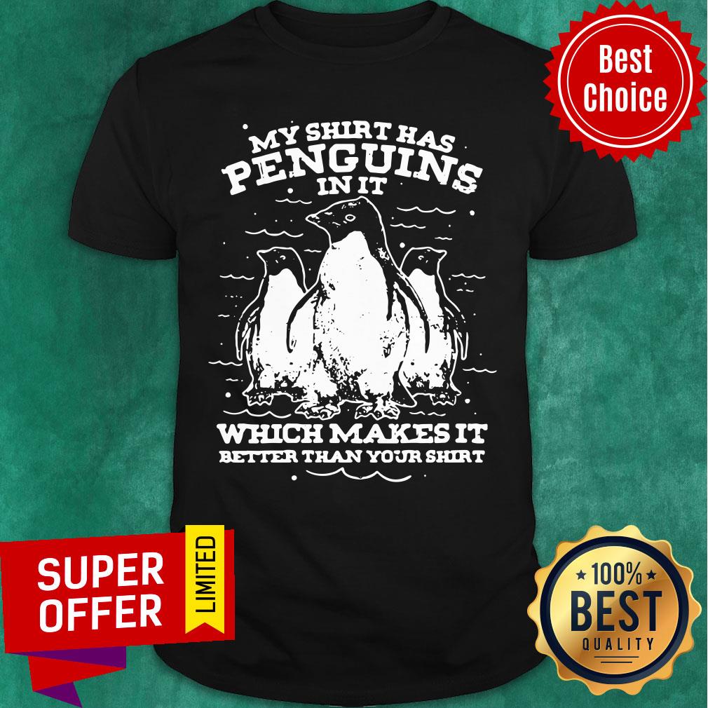 Penguins In It Which Makes It Better Than Your Shirt