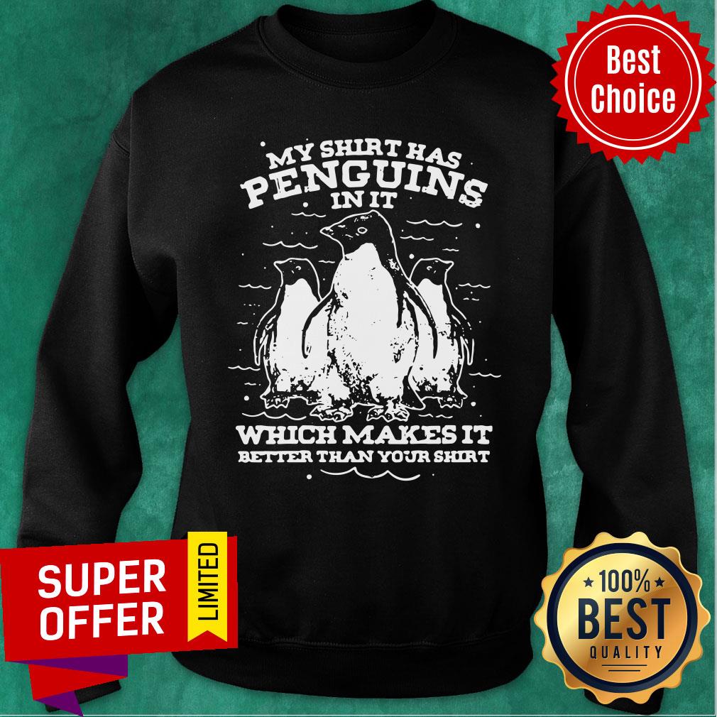 Penguins In It Which Makes It Better Than Your Shirt