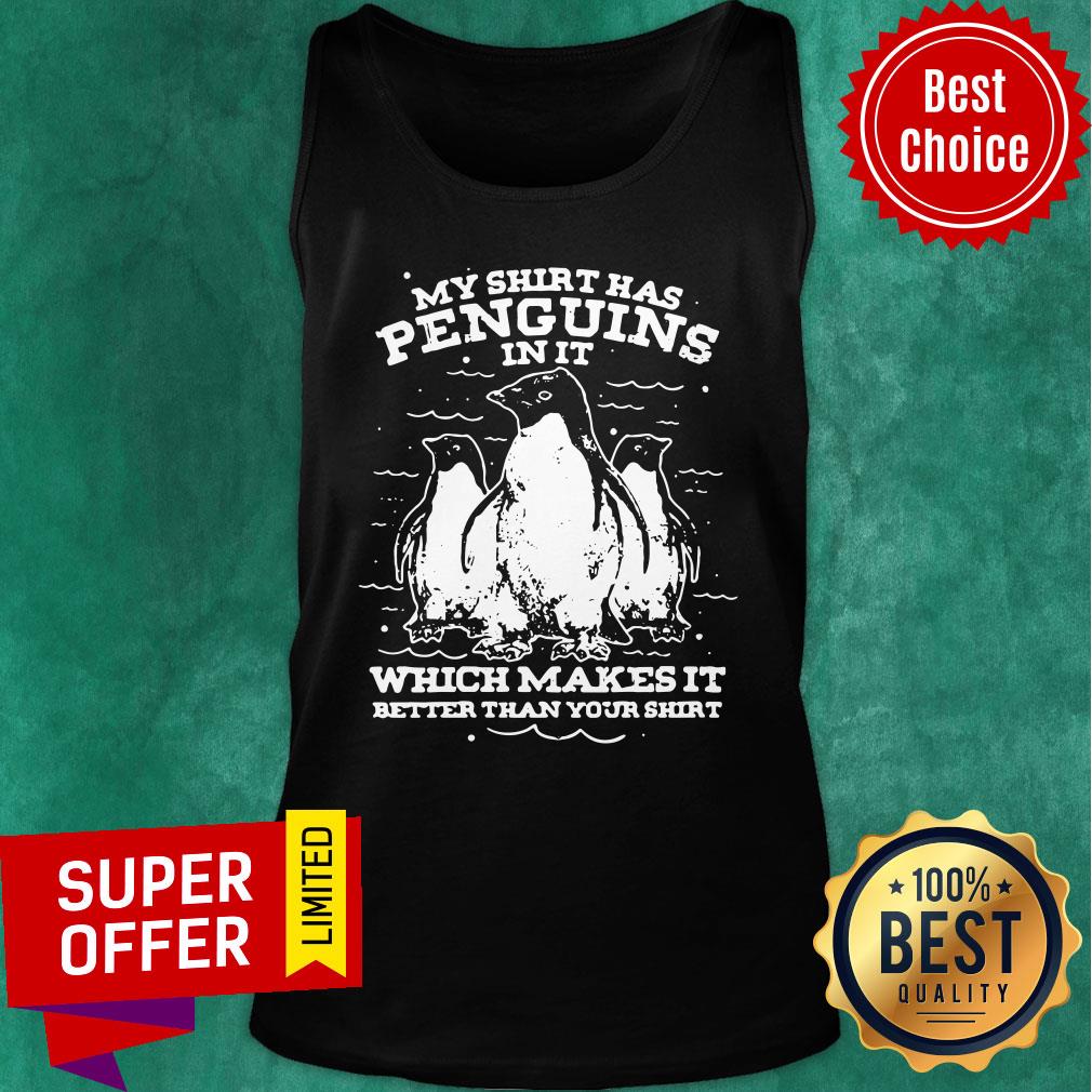Penguins In It Which Makes It Better Than Your Shirt