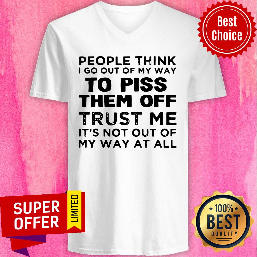 people-think-i-go-out-of-my-way-to-piss-them-off-trust-me-its-not-out-v-neck.jpg
