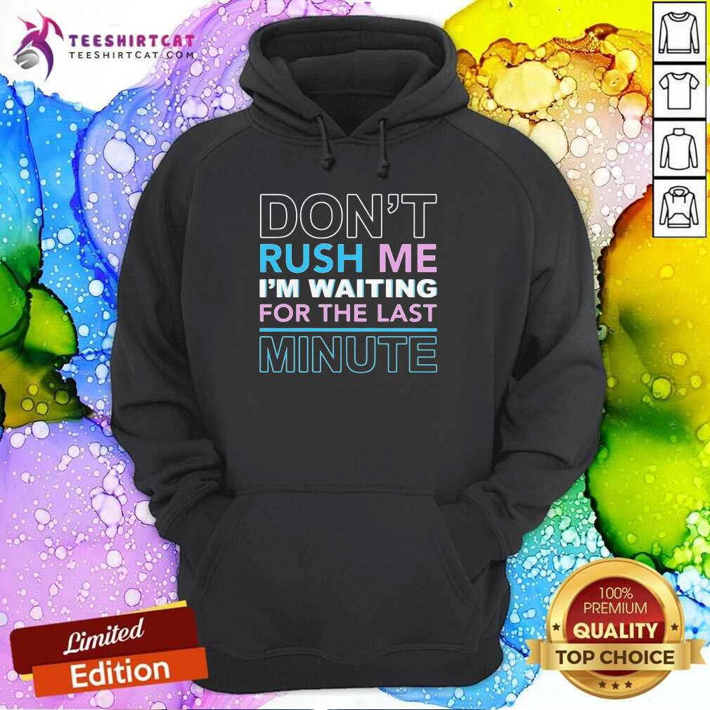 Perfect Dont Rush Me Im Waiting For The Last Minute Shirt