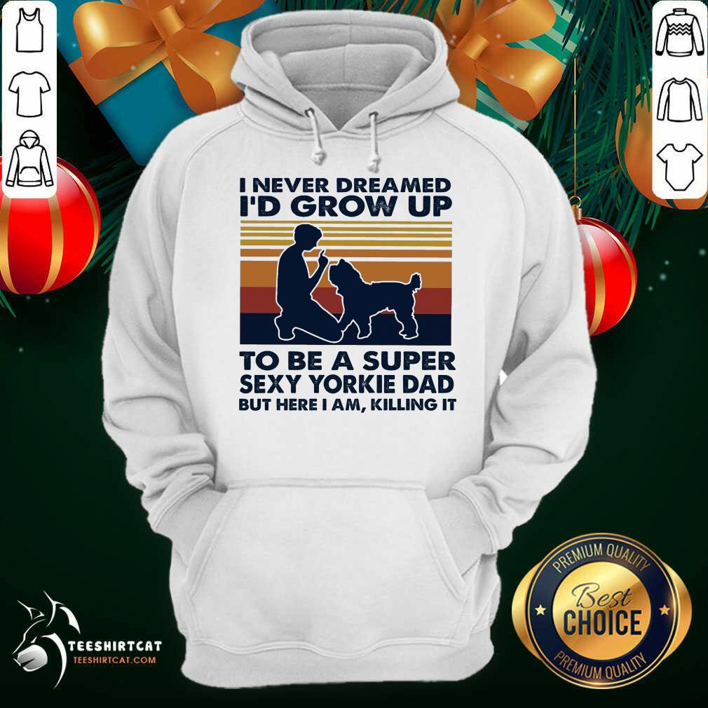 perfect-i-never-dreamed-id-grow-up-to-be-a-super-sexy-yorkie-dad-bhoodie.jpg