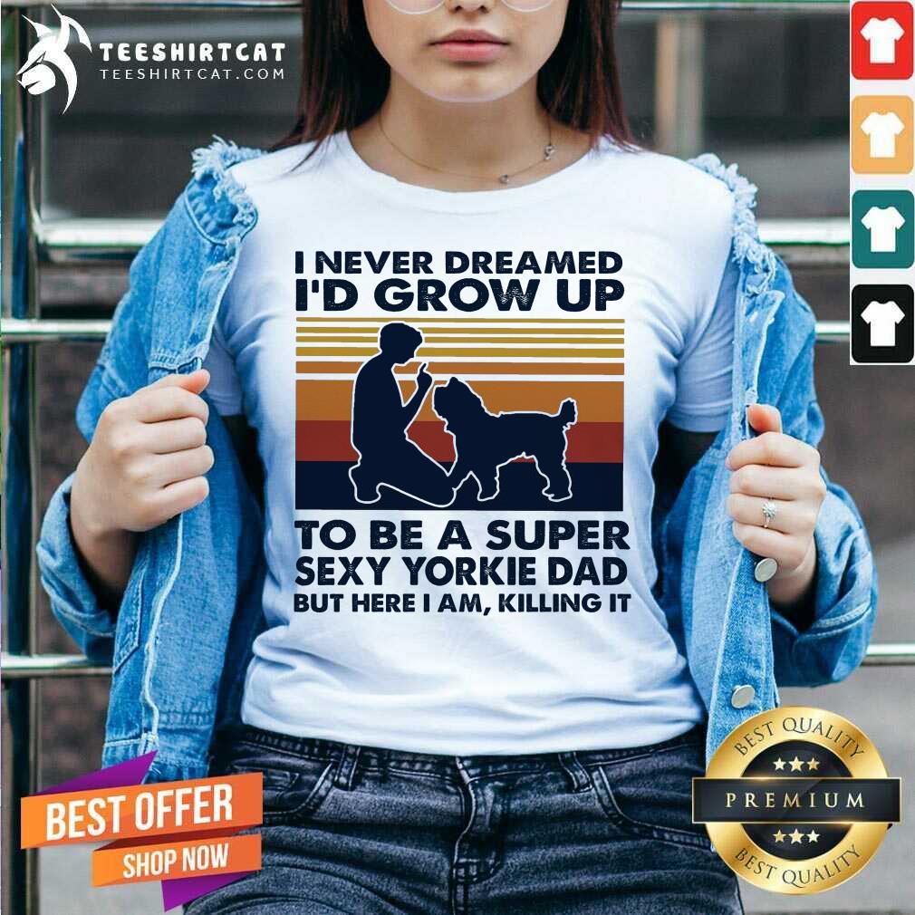 perfect-i-never-dreamed-id-grow-up-to-be-a-super-sexy-yorkie-dad-bv-neck.jpg