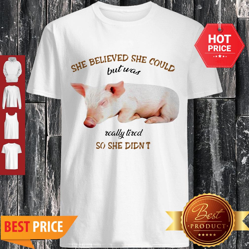 Pig She Believed She Could But Was Really Tired So She Didn’t Shirt