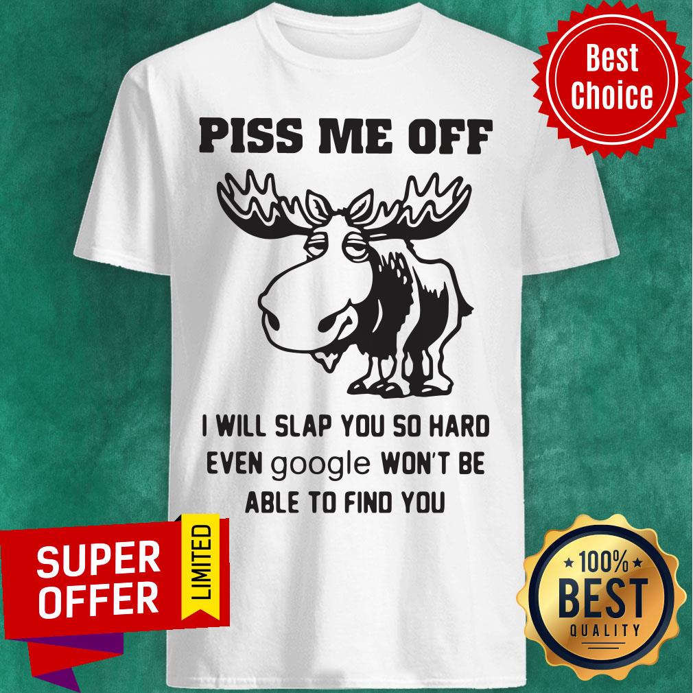 piss-me-off-i-will-slap-you-so-hard-even-google-wont-be-able-to-find-you-shirt.jpg