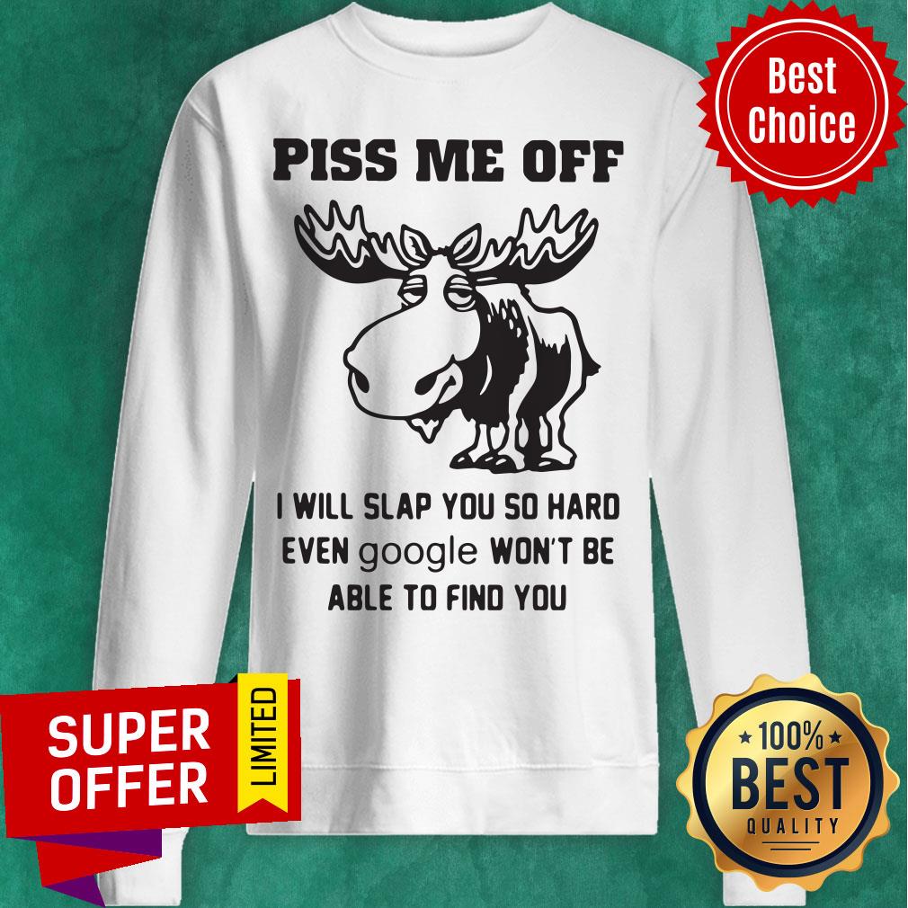 piss-me-off-i-will-slap-you-so-hard-even-google-wont-be-able-to-find-you-sweatshirt.jpg