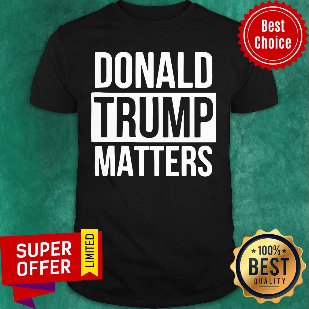 Political Donald Trump Matters Trump Shirt