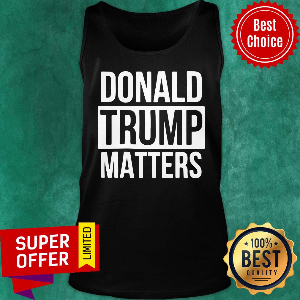 Political Donald Trump Matters Trump Shirt