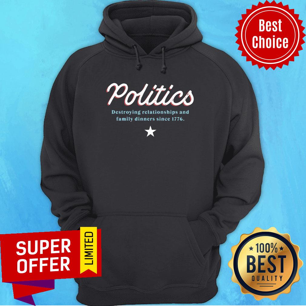 Politics Destroying Relationships And Family Dinners Since 1776 Shirt