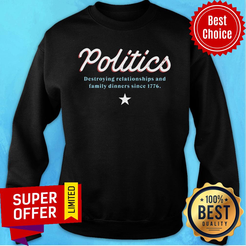 Politics Destroying Relationships And Family Dinners Since 1776 Shirt