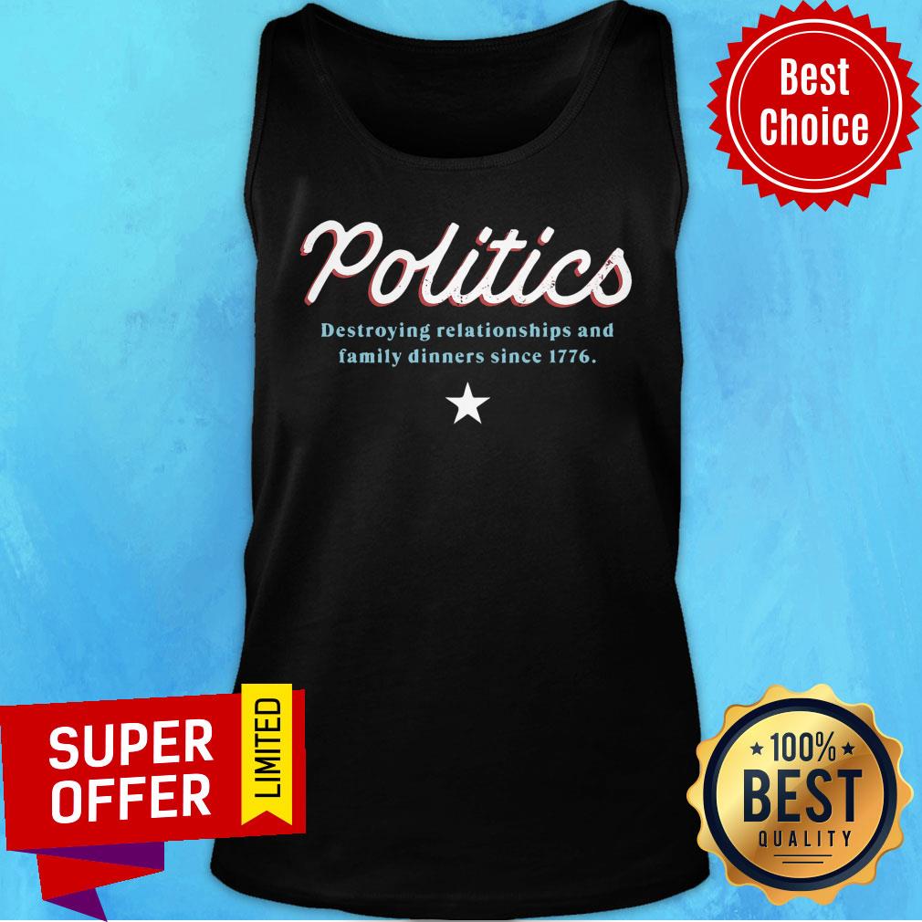 Politics Destroying Relationships And Family Dinners Since 1776 Shirt