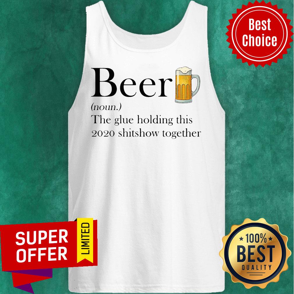 Premium Beer The Glue Holding This 2020 Shitshow Together Shirt