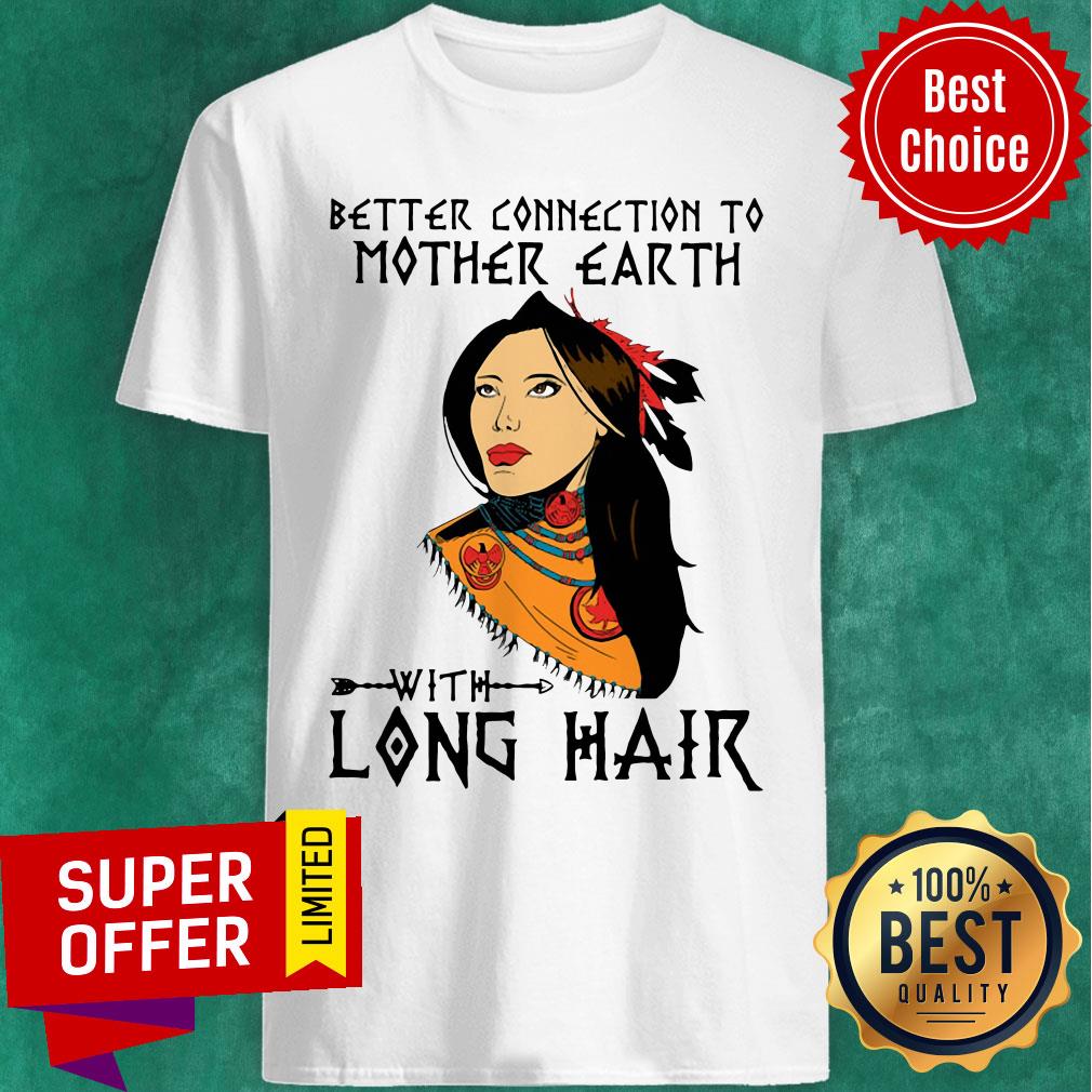 Premium Better Connection To Mother Earth With Long Hair Shirt