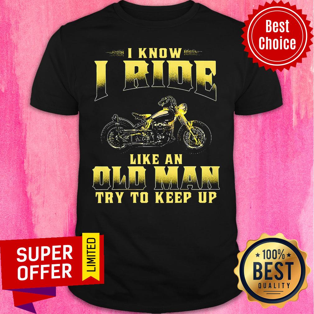 Premium Biker I Know I Ride Like An Old Man Try To Keep Up Shirt