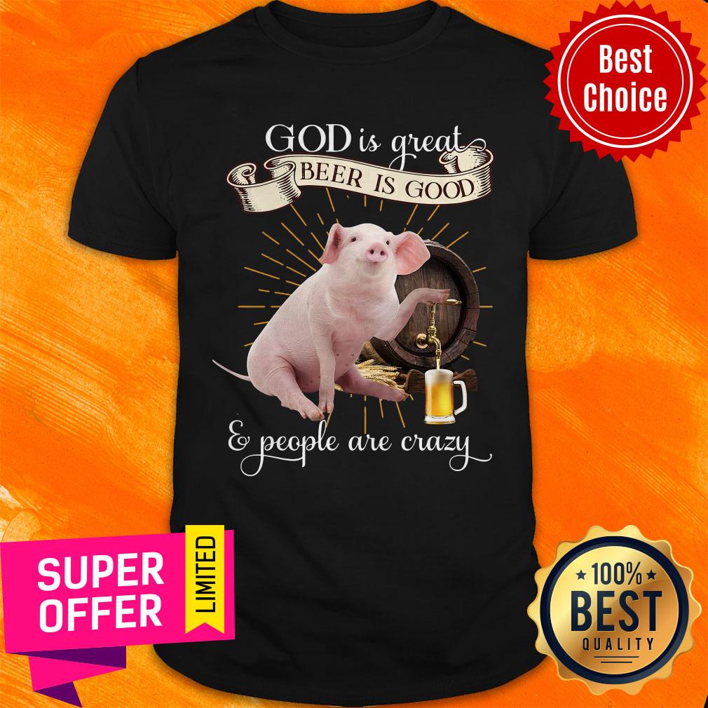 Premium God Is Great Beer Is Good And Peole Are Crazy Shirt