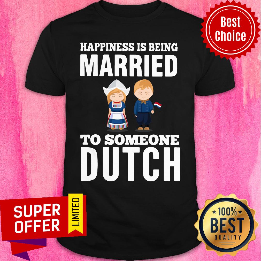 Premium Happiness Is Being Married To Someone Dutch Shirt