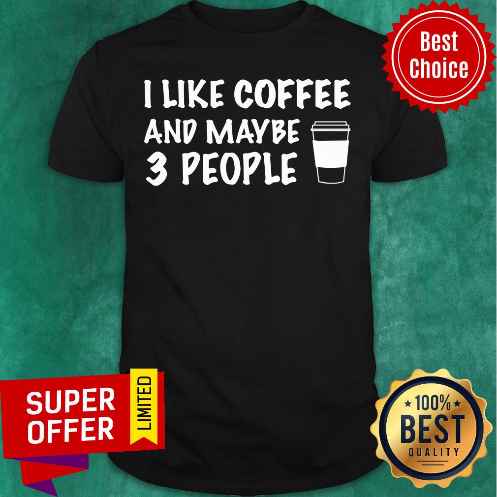 Premium I Like Coffee And Maybe 3 People Shirt