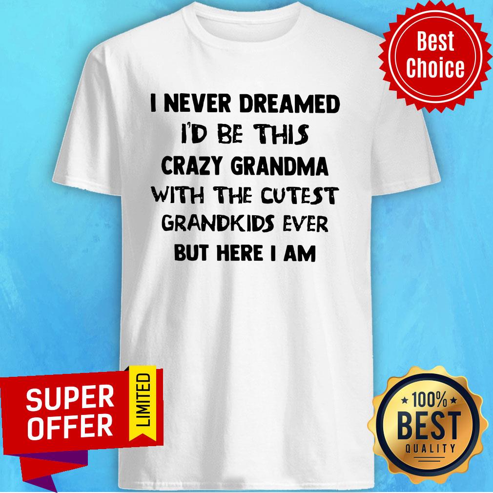 Premium I Never Dreamed I'd Be This Crazy Grandma Shirt
