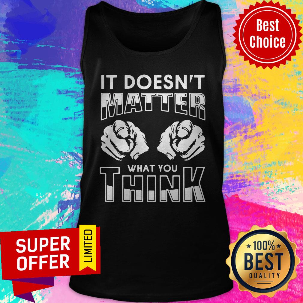 Premium It Doesn't Matter What You Think Shirt