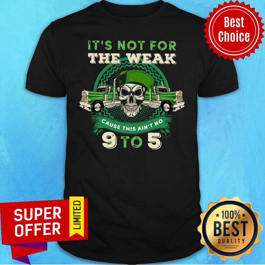 Premium It's Not For The Weak Cause This Ain't No 9 To 5 Shirt