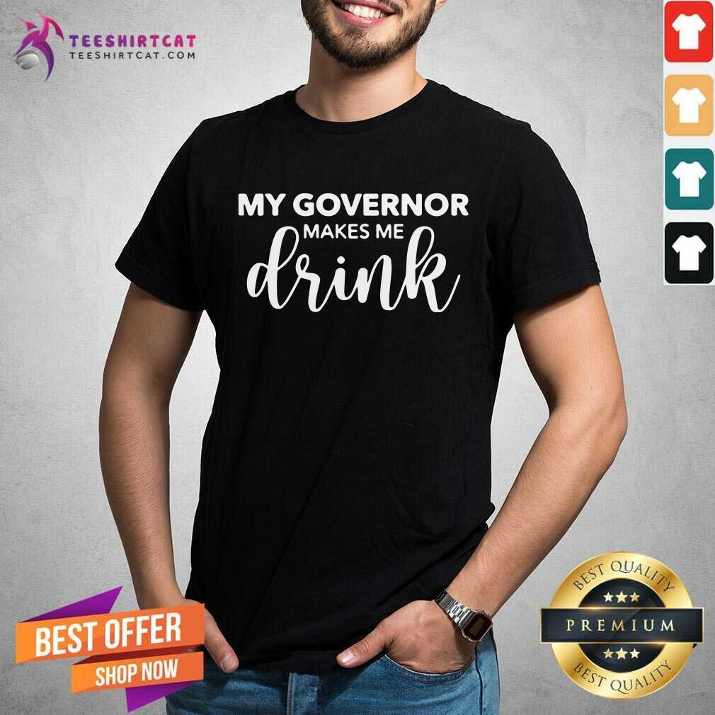 Premium My Governor Makes Me Drink Shirt