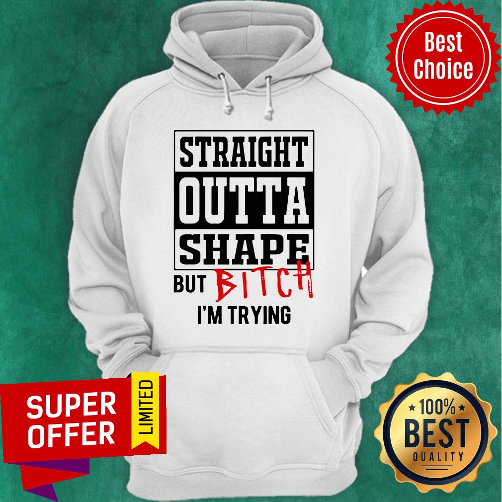 Premium Straight Outta Shape But Bitch I’m Trying Shirt