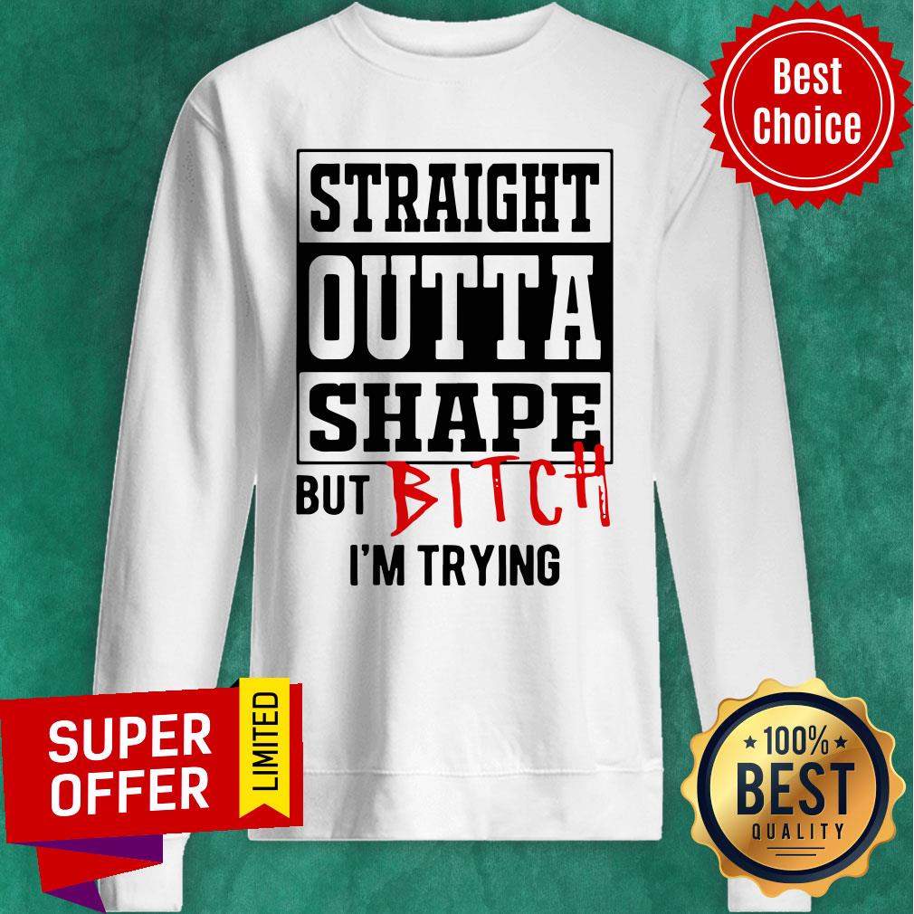 Premium Straight Outta Shape But Bitch I’m Trying Shirt