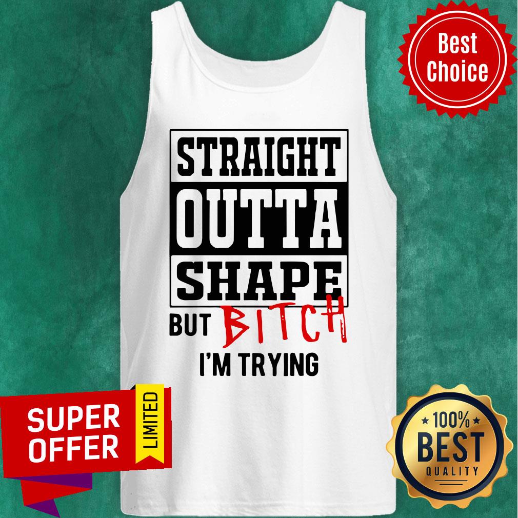 Premium Straight Outta Shape But Bitch I’m Trying Shirt