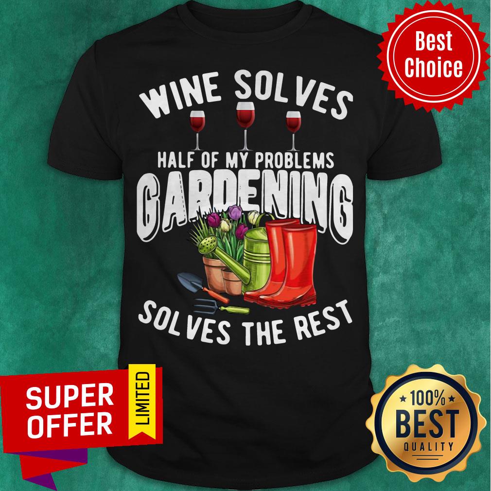 Premium Wine Solves Half Of My Problems Gardening Solves The Rest Shirt