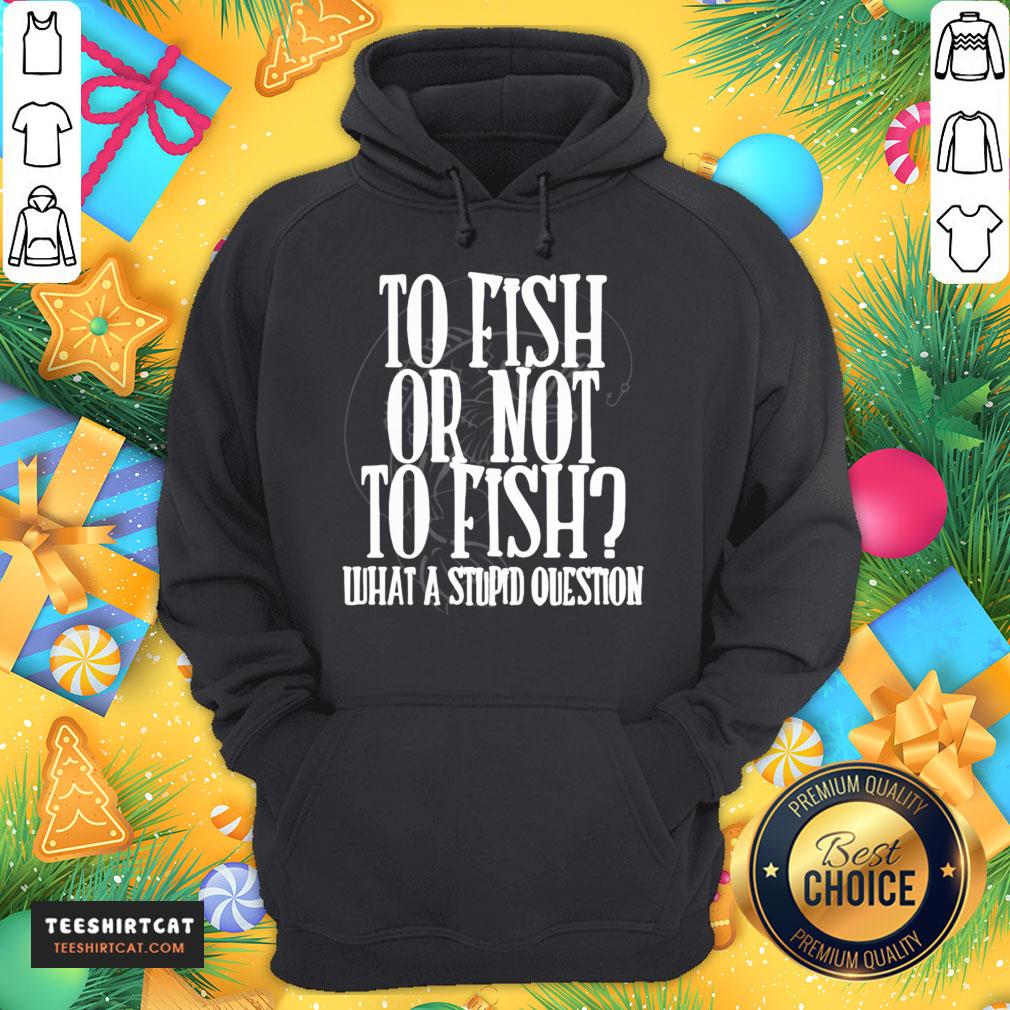 Pretty To Fish Or Not To Fish What A Stupid Question Shirt